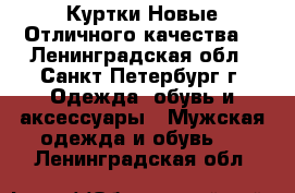 Куртки Новые Отличного качества  - Ленинградская обл., Санкт-Петербург г. Одежда, обувь и аксессуары » Мужская одежда и обувь   . Ленинградская обл.